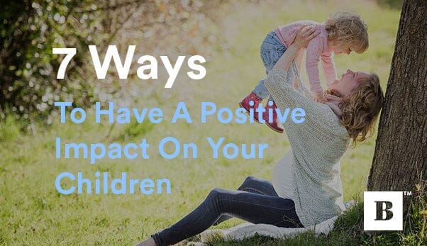 7 Ways To Have A Positive Impact On Your Children