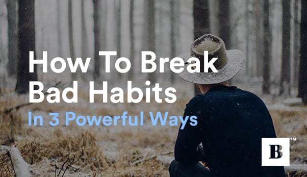 How To Break Bad Habits In 3 Powerful Ways