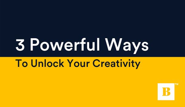 Three Powerful Ways To Unlock Your Creativity