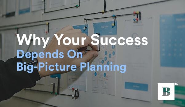 Why Your Success Depends On Big-Picture Planning