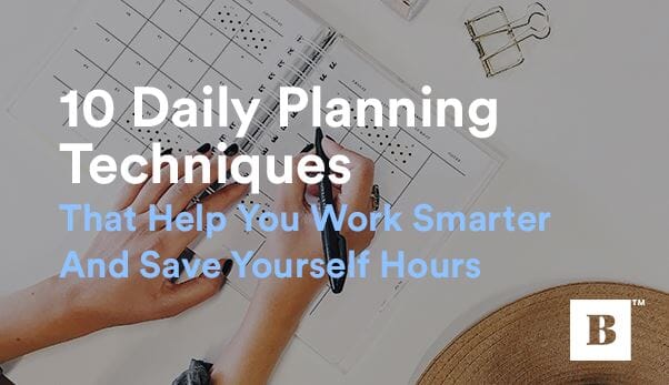 10 Daily Planning Techniques That Help You Work Smarter And Save Yourself Hours
