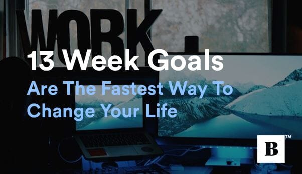 13 Week Goals Are The Fastest Way To Change Your Life