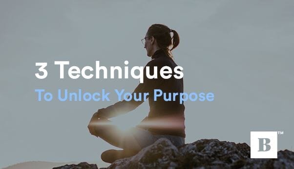 3 Techniques To Unlock Your Life’s Purpose