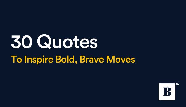 30 Quotes To Inspire Bold, Brave Moves