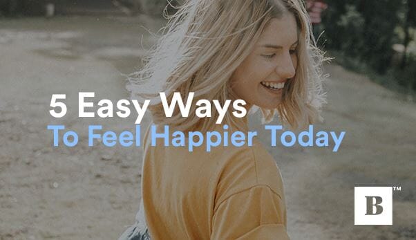 5 Easy Ways To Feel Happier Today