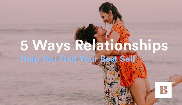 5 Ways Relationships Help You Find Your Best Self