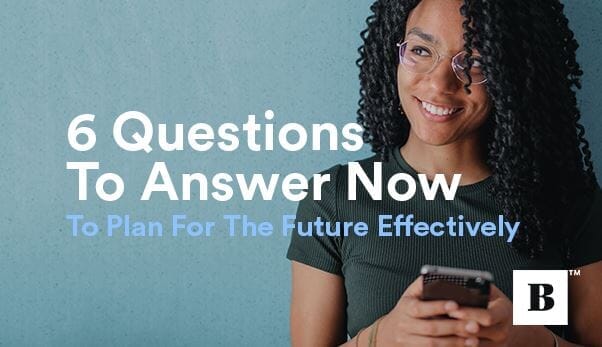 6 Questions To Answer Now To Plan For The Future