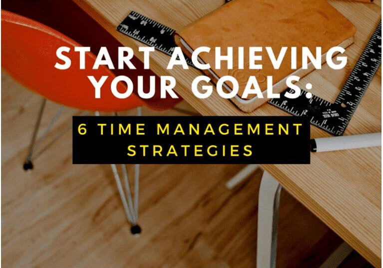 6 Time Management Strategies To Start Achieving Your Goals
