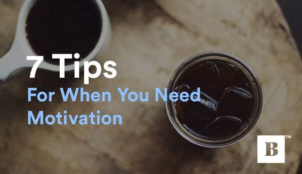 7 Tips For When You Need Motivation
