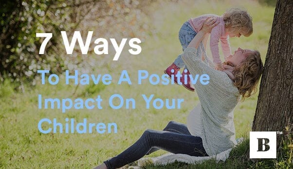 7 Ways To Have A Positive Impact On Your Children