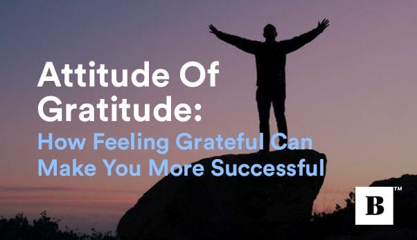 Attitude Of Gratitude: How Feeling Grateful Can Make You More Successful