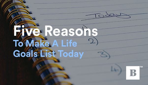 Five Reasons To Make A Life Goals List Today