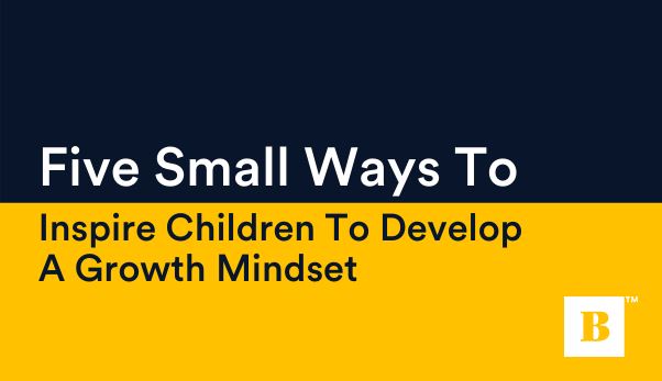 Five Small Ways To Inspire Children To Develop A Growth Mindset
