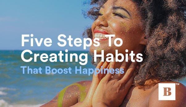 Five Steps To Creating Habits That Boost Happiness