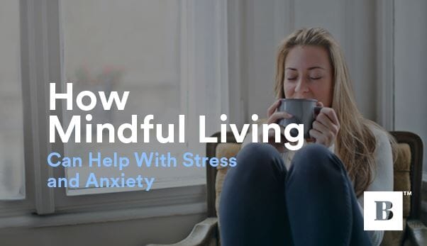 How Mindful Living Can Help With Stress and Anxiety