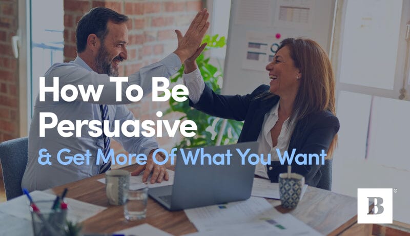 How To Be Persuasive & Get More Of What You Want