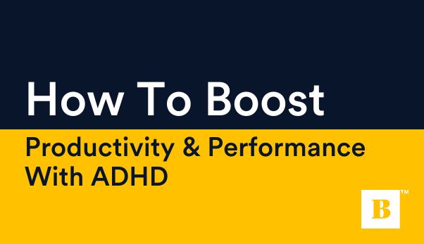 How To Boost Productivity & Performance With ADHD