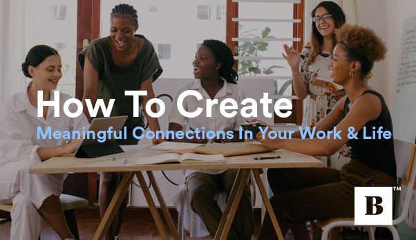 How To Create Meaningful Connections In Your Work & Life