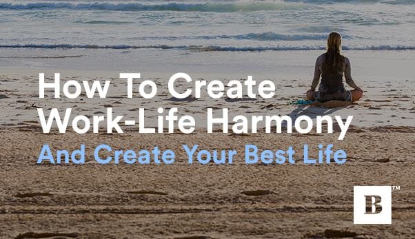 How To Create Work-Life Harmony And Create Your Best Life