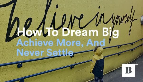 How To Dream Big, Achieve More, And Never Settle