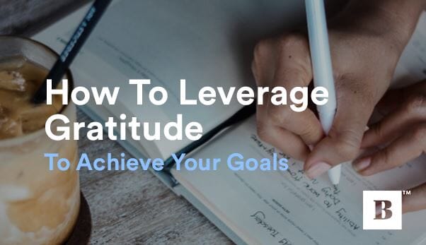 How To Leverage Gratitude To Achieve Your Goals