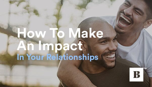 How To Make An Impact In Your Relationships