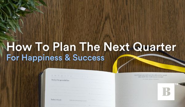 How To Plan The Next Quarter For Happiness & Success