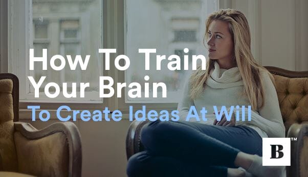 How To Train Your Brain To Create Ideas At Will