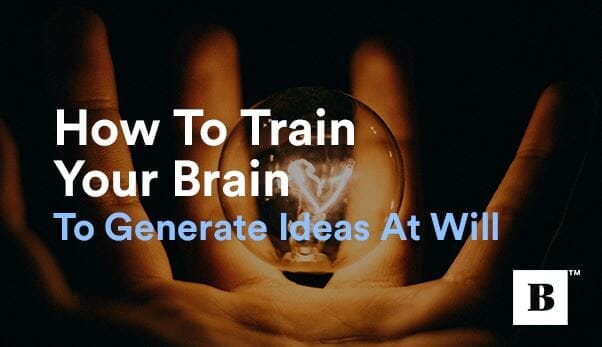How To Train Your Brain To Generate Ideas At Will