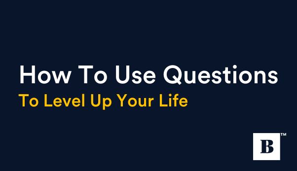How To Use Questions To Level Up Your Life