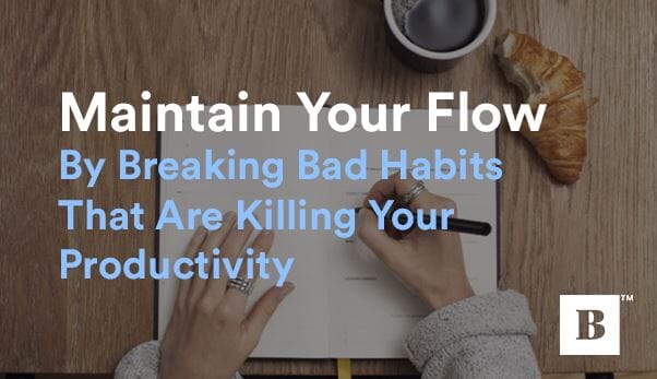 Maintain Your Flow By Breaking Bad Habits That Are Killing Your Productivity