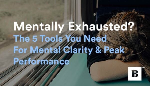 Mentally Exhausted? The 5 Tools You Need For Mental Clarity & Peak Performance