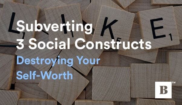 Subverting 3 Social Constructs Destroying Your Self-Worth