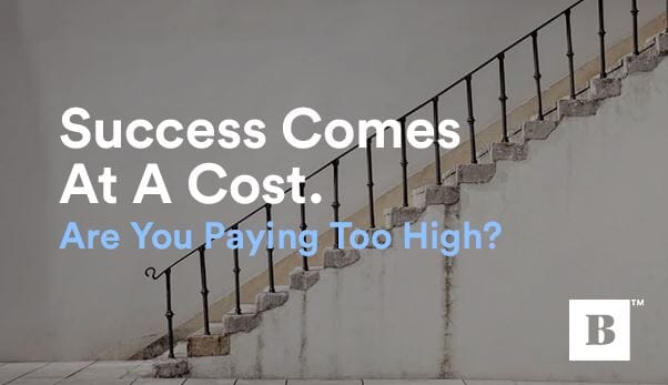 Success Comes At A Cost. Are You Paying Too High?
