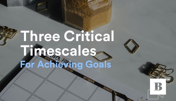 Three Critical Timescales For Achieving Your Goals