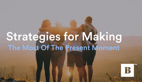 Three Strategies For Making The Most Of The Present Moment