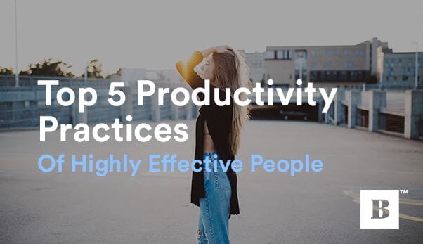 Top 5 Productivity Practices Of Highly-Effective People